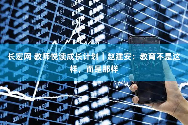 长宏网 教师悦读成长计划｜赵建安：教育不是这样，而是那样