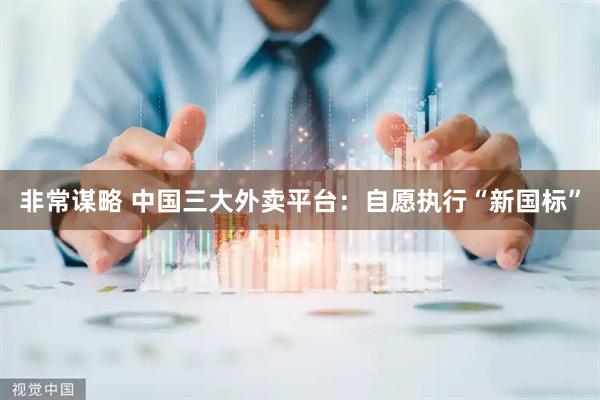 非常谋略 中国三大外卖平台：自愿执行“新国标”