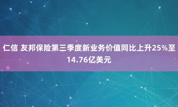 仁信 友邦保险第三季度新业务价值同比上升25%至14.76亿美元
