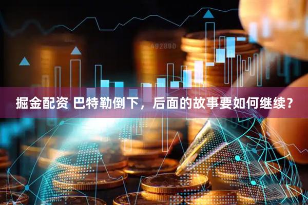 掘金配资 巴特勒倒下，后面的故事要如何继续？