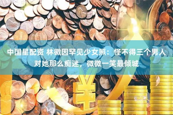中国星配资 林徽因罕见少女照：怪不得三个男人对她那么痴迷，微微一笑最倾城