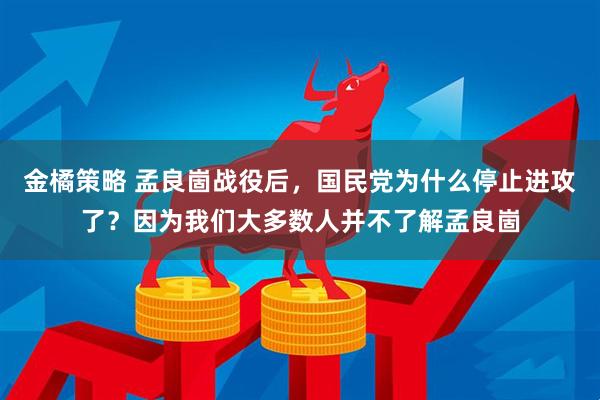 金橘策略 孟良崮战役后，国民党为什么停止进攻了？因为我们大多数人并不了解孟良崮